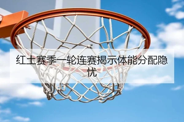 红土赛季一轮连赛揭示体能分配隐忧 - FIFA